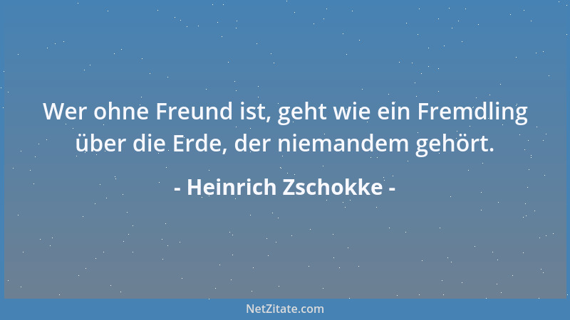 Heinrich Zschokke - Wer ohne Freund ist, geht wie ein Fremdling über die Erde, der niemandem gehört....