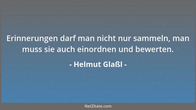 Helmut Glaßl - Erinnerungen darf man nicht nur sammeln, man muss sie auch einordnen und bewerten....