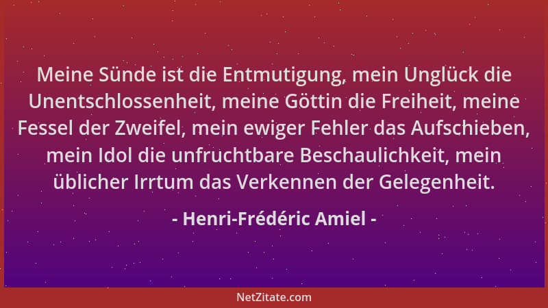 Henri-Frédéric Amiel - Meine Sünde ist die Entmutigung, mein Unglück die Unentschlossenheit, meine Göttin die Freiheit, mei...