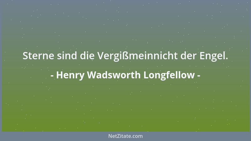 Henry Wadsworth Longfellow - Sterne sind die Vergißmeinnicht der Engel....