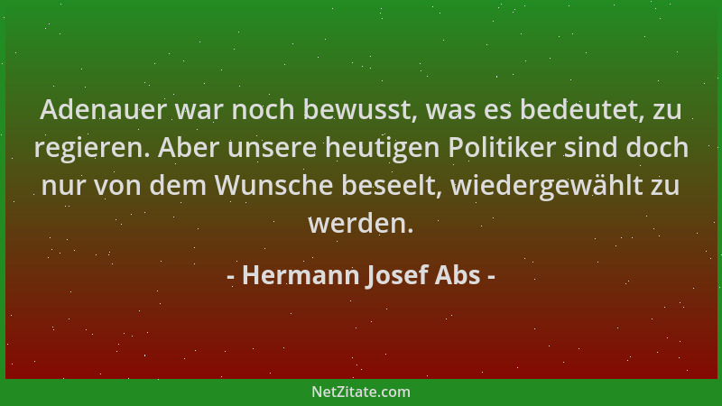 Hermann Josef Abs - Adenauer war noch bewusst, was es bedeutet, zu regieren. Aber unsere heutigen Politiker sind doch nur v...