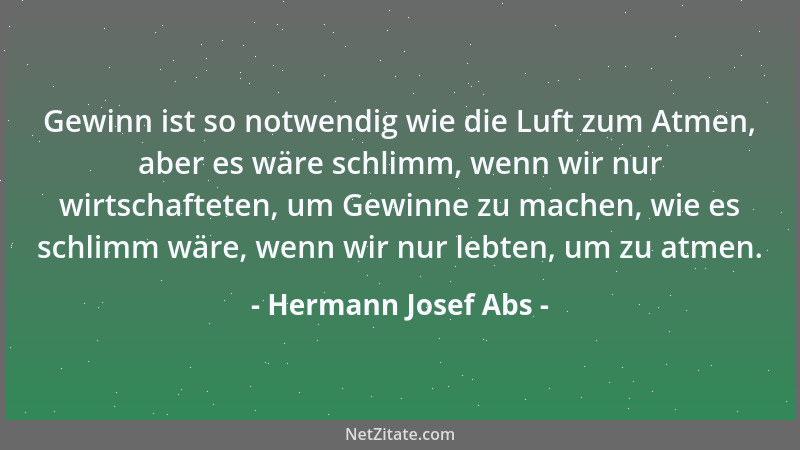 Hermann Josef Abs - Gewinn ist so notwendig wie die Luft zum Atmen, aber es wäre schlimm, wenn wir nur wirtschafteten, um G...
