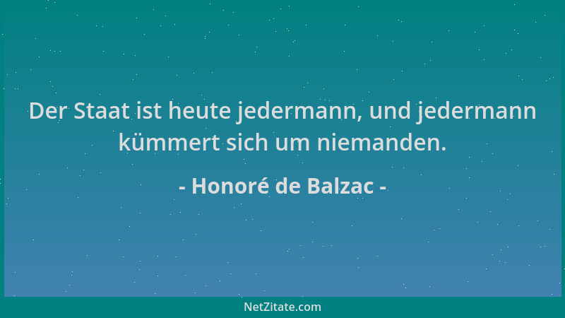 Honoré de Balzac - Der Staat ist heute jedermann, und jedermann kümmert sich um niemanden....