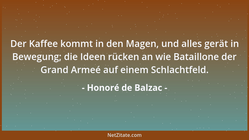 Honoré de Balzac - Der Kaffee kommt in den Magen, und alles gerät in Bewegung; die Ideen rücken an wie Bataillone der Grand...