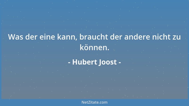 Hubert Joost - Was der eine kann, braucht der andere nicht zu können....