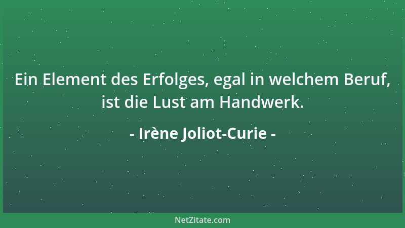 Irène Joliot-Curie - Ein Element des Erfolges, egal in welchem Beruf, ist die Lust am Handwerk....