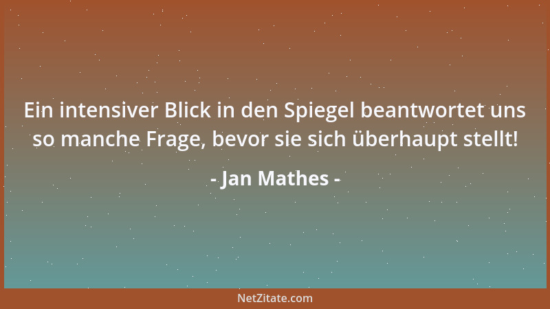 Jan Mathes - Ein intensiver Blick in den Spiegel beantwortet uns so manche Frage, bevor sie sich überhaupt stellt!...