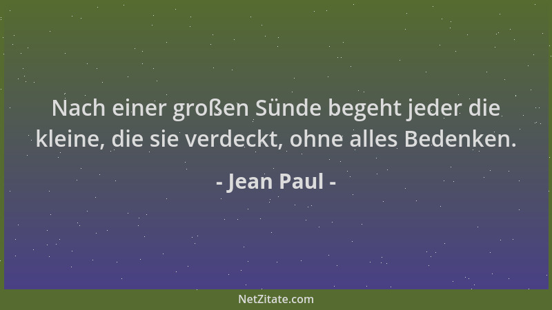 Jean Paul - Nach einer großen Sünde begeht jeder die kleine, die sie verdeckt, ohne alles Bedenken....