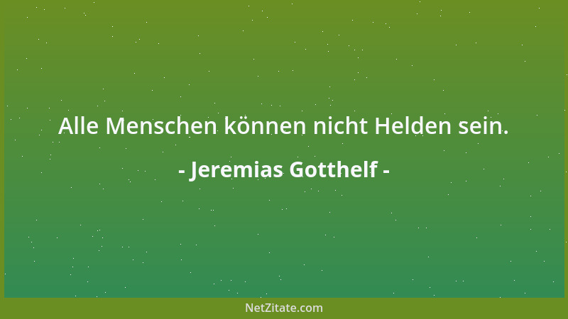 Jeremias Gotthelf - Alle Menschen können nicht Helden sein....
