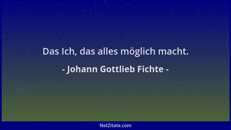 Johann Gottlieb Fichte - Das Ich, das alles möglich macht....