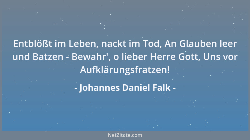 Johannes Daniel Falk - Entblößt im Leben, nackt im Tod, An Glauben leer und Batzen - Bewahr ', o lieber Herre Gott, Uns vor...
