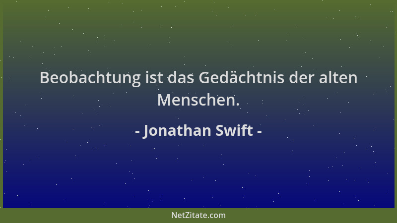 Jonathan Swift - Beobachtung ist das Gedächtnis der alten Menschen....