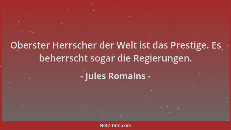 Jules Romains - Oberster Herrscher der Welt ist das Prestige. Es beherrscht sogar die Regierungen....