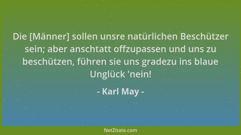 Karl May - Die [Männer] sollen unsre natürlichen Beschützer sein; aber anschtatt offzupassen und uns zu beschützen, führen...