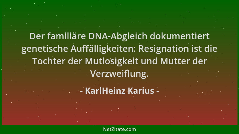 KarlHeinz Karius - Der familiäre DNA-Abgleich dokumentiert genetische Auffälligkeiten: Resignation ist die Tochter der Mutl...