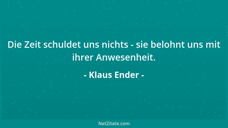 Klaus Ender - Die Zeit schuldet uns nichts - sie belohnt uns mit ihrer Anwesenheit....