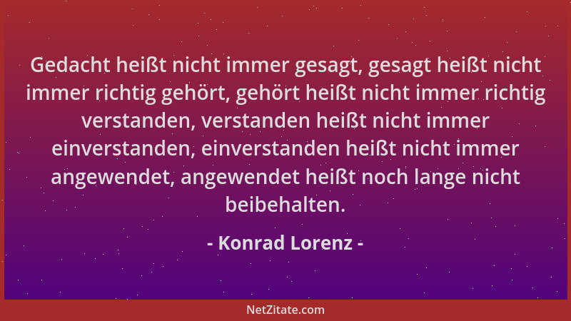 Konrad Lorenz - Gedacht heißt nicht immer gesagt, gesagt heißt nicht immer richtig gehört, gehört heißt nicht immer richtig...