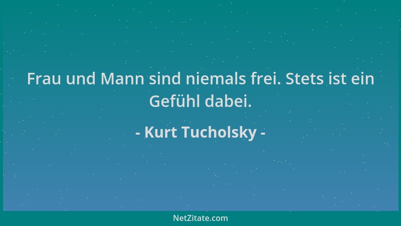 Kurt Tucholsky - Frau und Mann sind niemals frei. Stets ist ein Gefühl dabei....