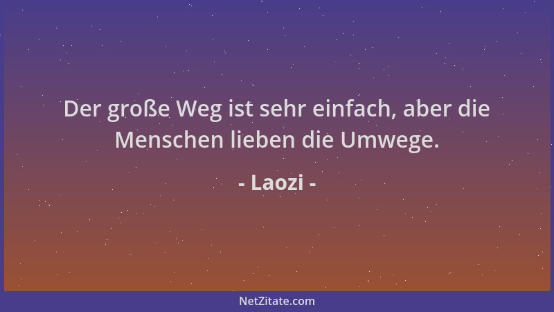 Laozi - Der große Weg ist sehr einfach, aber die Menschen lieben die Umwege....