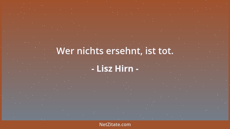 Lisz Hirn - Wer nichts ersehnt, ist tot....