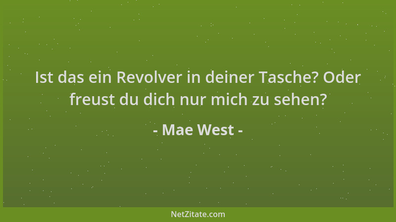 Mae West - Ist das ein Revolver in deiner Tasche? Oder freust du dich nur mich zu sehen?...