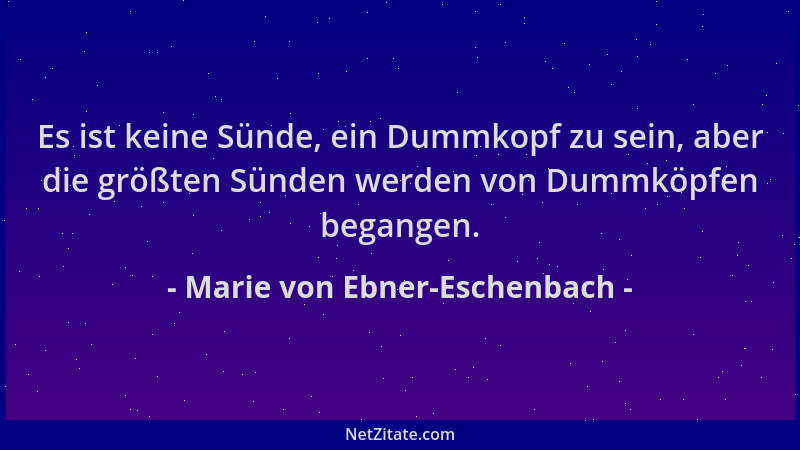 Marie von Ebner-Eschenbach - Es ist keine Sünde, ein Dummkopf zu sein, aber die größten Sünden werden von Dummköpfen begang...