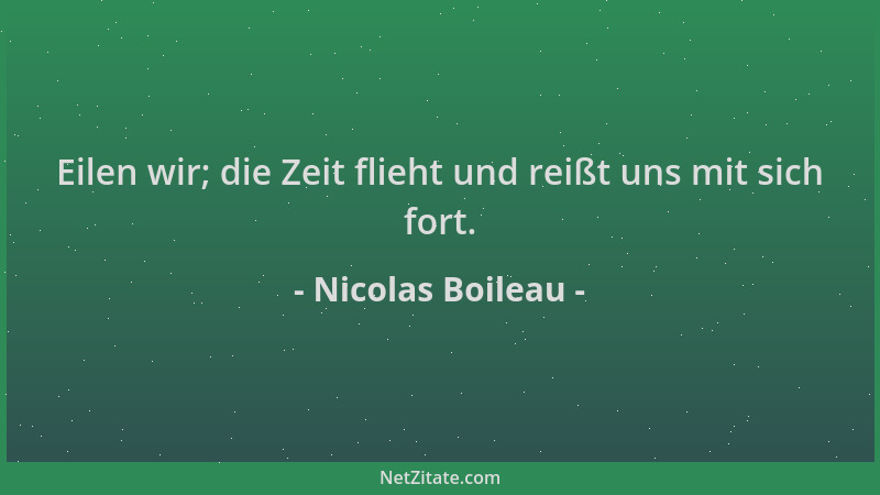 Nicolas Boileau - Eilen wir; die Zeit flieht und reißt uns mit sich fort....