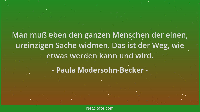 Paula Modersohn-Becker - Man muß eben den ganzen Menschen der einen, ureinzigen Sache widmen. Das ist der Weg, wie etwas we...