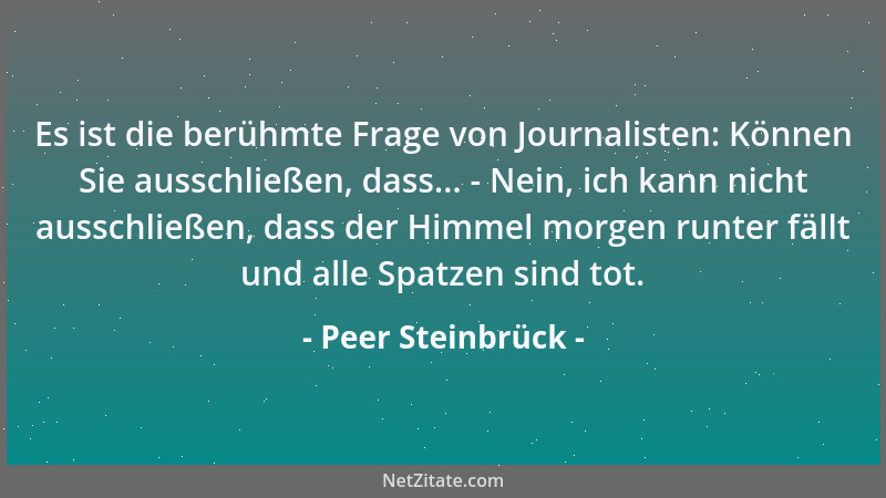 Peer Steinbrück - Es ist die berühmte Frage von Journalisten: Können Sie ausschließen, dass... - Nein, ich kann nicht aussc...