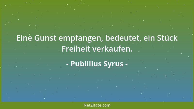 Publilius Syrus - Eine Gunst empfangen, bedeutet, ein Stück Freiheit verkaufen....