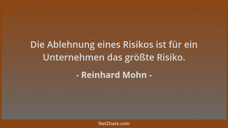 Reinhard Mohn - Die Ablehnung eines Risikos ist für ein Unternehmen das größte Risiko....