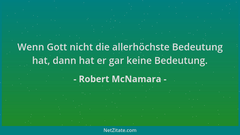 Robert McNamara - Wenn Gott nicht die allerhöchste Bedeutung hat, dann hat er gar keine Bedeutung....