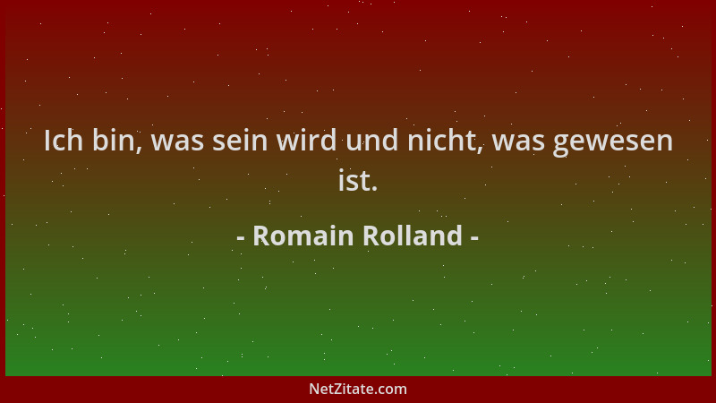 Romain Rolland - Ich bin, was sein wird und nicht, was gewesen ist....