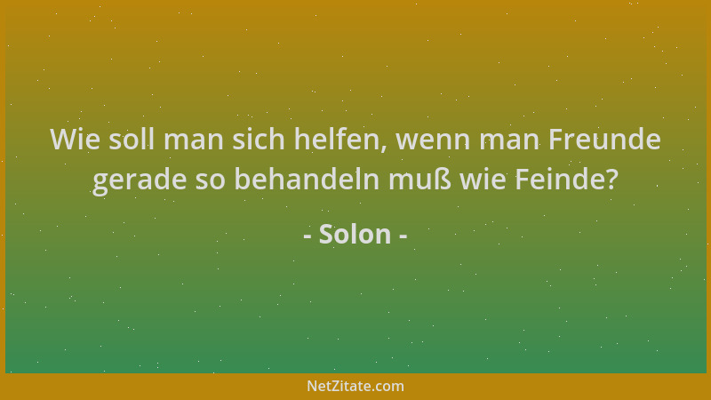 Solon - Wie soll man sich helfen, wenn man Freunde gerade so behandeln muß wie Feinde?...