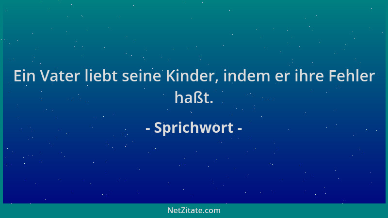 Sprichwort - Ein Vater liebt seine Kinder, indem er ihre Fehler haßt....