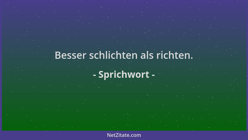 Sprichwort - Besser schlichten als richten....