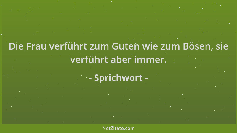 Sprichwort - Die Frau verführt zum Guten wie zum Bösen, sie verführt aber immer....