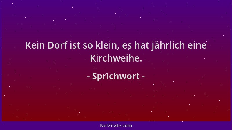 Sprichwort - Kein Dorf ist so klein, es hat jährlich eine Kirchweihe....