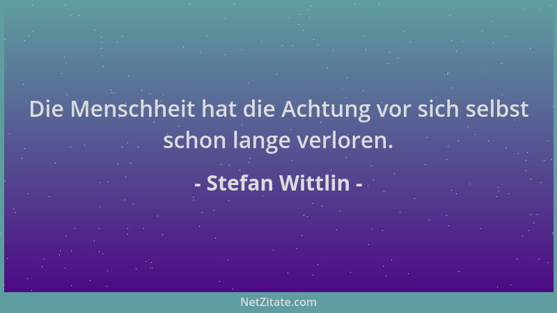 Stefan Wittlin - Die Menschheit hat die Achtung vor sich selbst schon lange verloren....