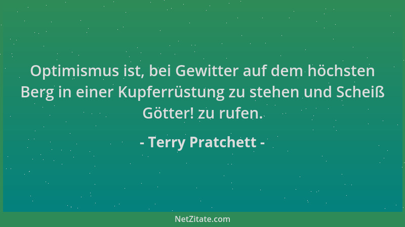 Terry Pratchett - Optimismus ist, bei Gewitter auf dem höchsten Berg in einer Kupferrüstung zu stehen und Scheiß Götter! zu...