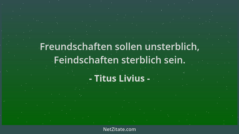 Titus Livius - Freundschaften sollen unsterblich, Feindschaften sterblich sein....
