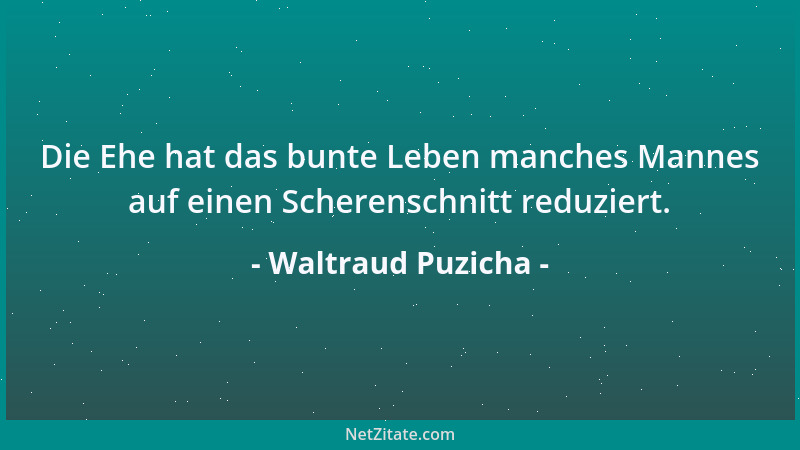 Waltraud Puzicha - Die Ehe hat das bunte Leben manches Mannes auf einen Scherenschnitt reduziert....