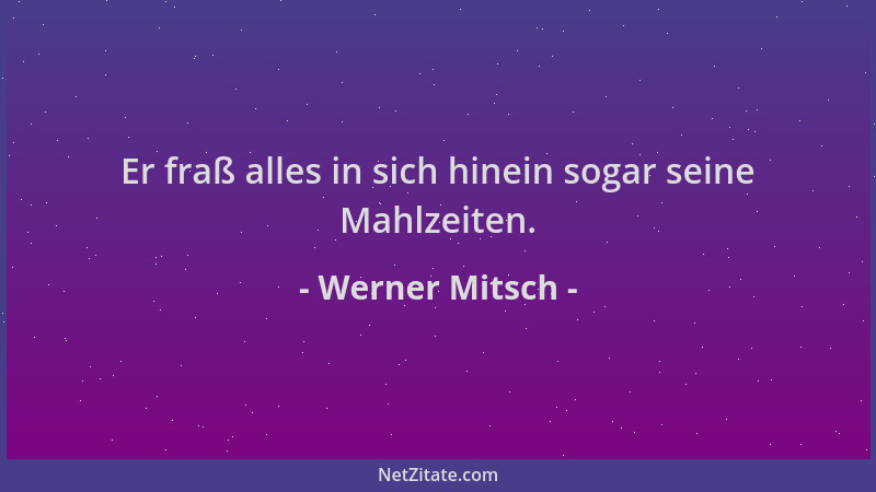 Werner Mitsch - Er fraß alles in sich hinein sogar seine Mahlzeiten....