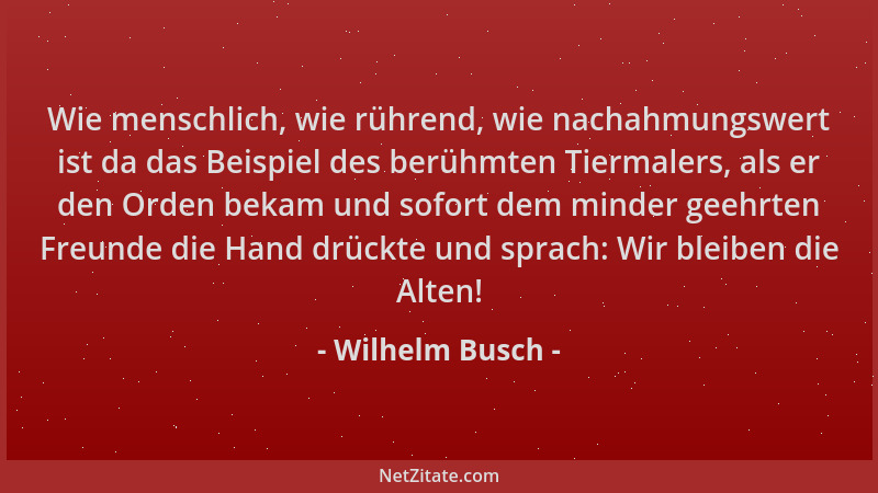 Wilhelm Busch - Wie menschlich, wie rührend, wie nachahmungswert ist da das Beispiel des berühmten Tiermalers, als er den O...