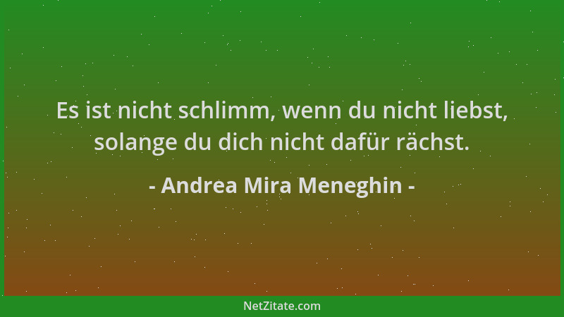 Andrea Mira Meneghin - Es ist nicht schlimm, wenn du nicht liebst, solange du dich nicht dafür rächst....