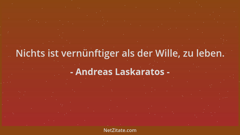 Andreas Laskaratos - Nichts ist vernünftiger als der Wille, zu leben....
