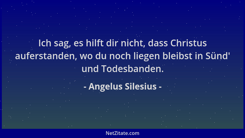 Angelus Silesius - Ich sag, es hilft dir nicht, dass Christus auferstanden, wo du noch liegen bleibst in Sünd ' und Todesban...