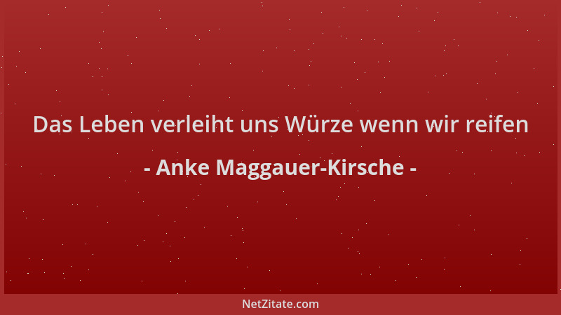 Anke Maggauer-Kirsche - Das Leben verleiht uns Würze wenn wir reifen...
