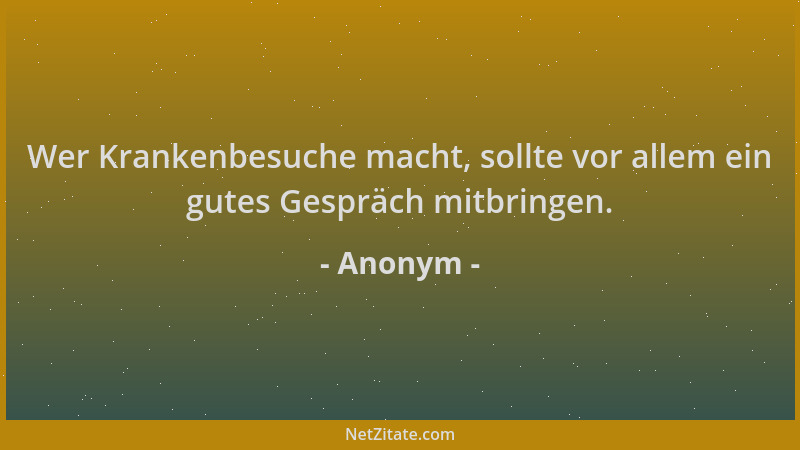Anonym - Wer Krankenbesuche macht, sollte vor allem ein gutes Gespräch mitbringen....