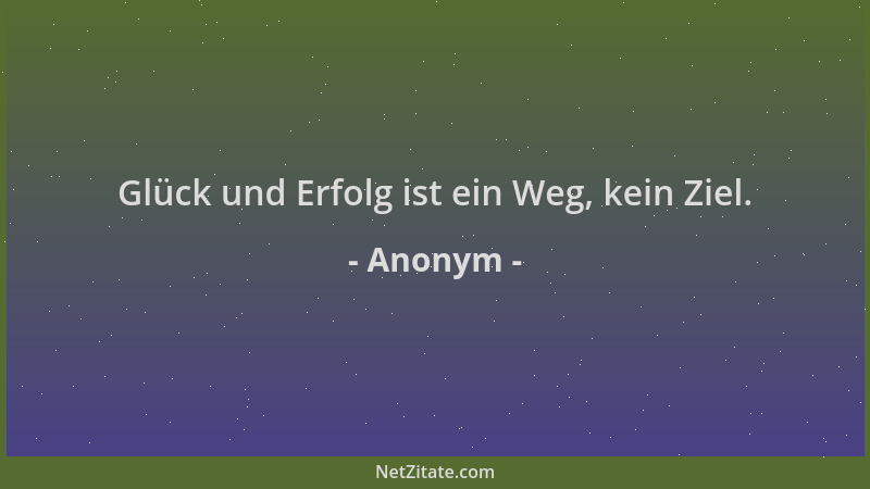 Anonym - Glück und Erfolg ist ein Weg, kein Ziel....